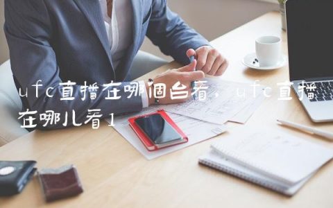 ufc直播在哪个台看,ufc直播在哪儿看