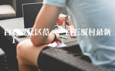 白石厦社区范围,白石厦村最新规划