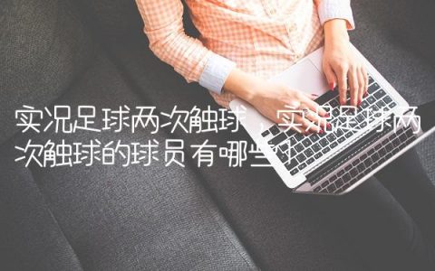 实况足球两次触球,实况足球两次触球的球员有哪些