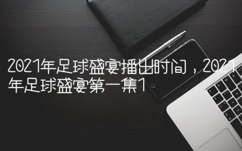 2021年足球盛宴播出时间,2021年足球盛宴第一集
