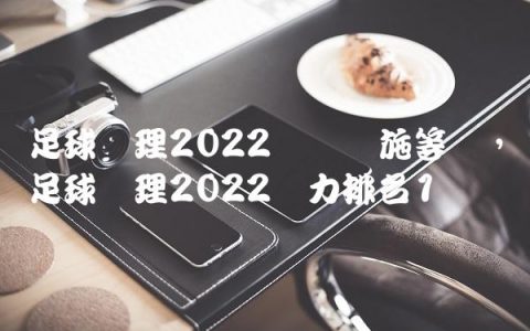 足球经理2022训练设施等级,足球经理2022潜力排名