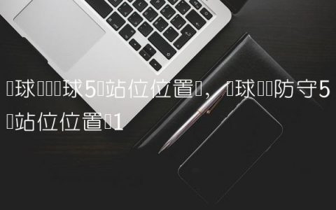 篮球队员开球5个站位位置图,篮球队员防守5个站位位置图