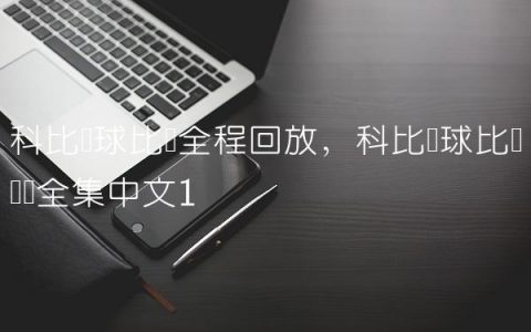科比篮球比赛全程回放,科比篮球比赛视频全集中文