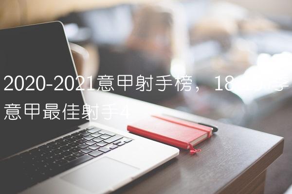 2020-2021意甲射手榜,18-19赛季意甲最佳射手