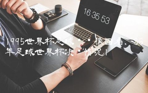 1995世界杯足球赛录像回看,86年足球世界杯决赛情况