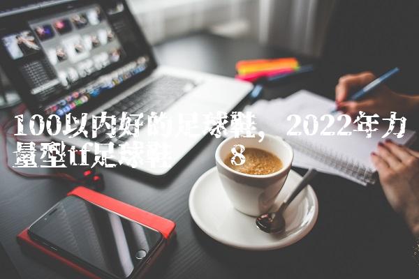100以内好的足球鞋,2022年力量型tf足球鞋评测