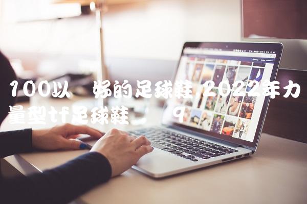 100以内好的足球鞋,2022年力量型tf足球鞋评测
