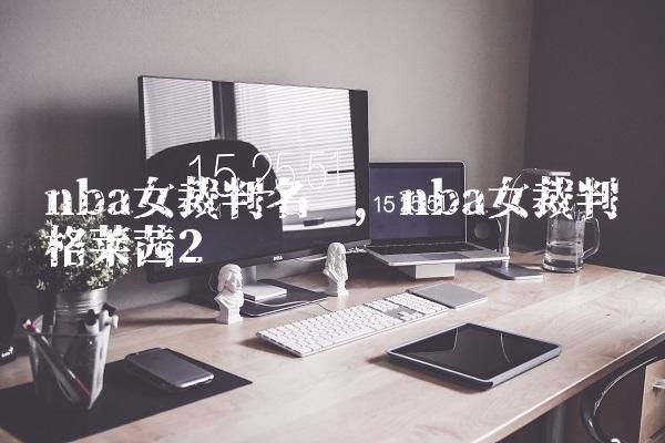 nba女裁判名单,nba女裁判员格莱茜
