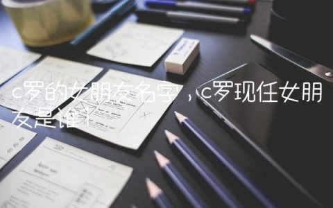 c罗的女朋友名字,c罗现任女朋友是谁