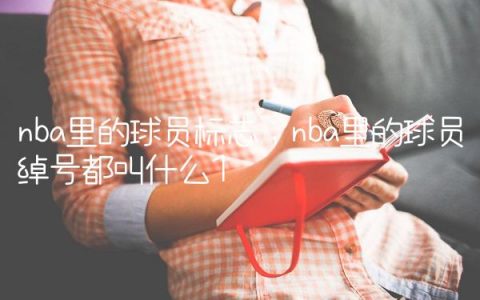 nba里的球员标志,nba里的球员绰号都叫什么