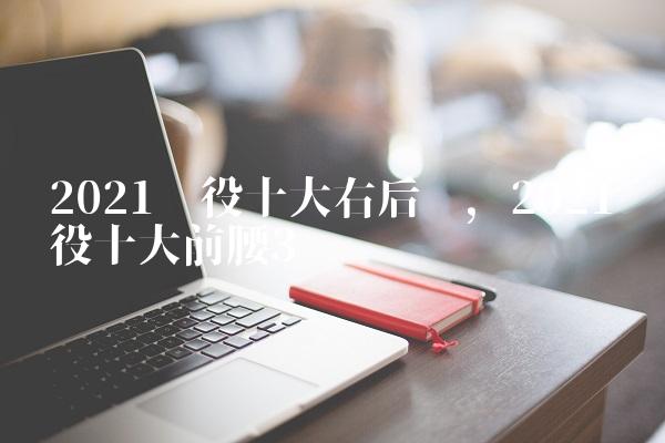 2021现役十大右后卫,2021现役十大前腰