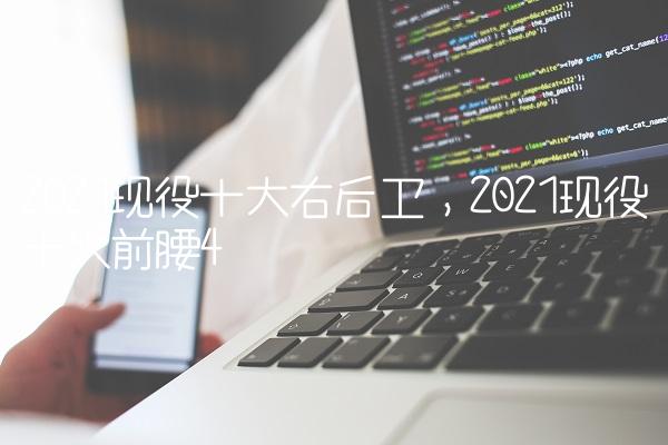 2021现役十大右后卫,2021现役十大前腰