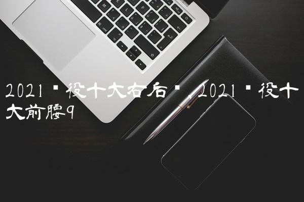 2021现役十大右后卫,2021现役十大前腰