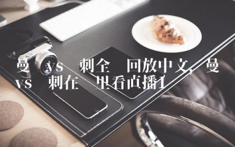 曼联vs热刺全场回放中文,曼联vs热刺在哪里看直播