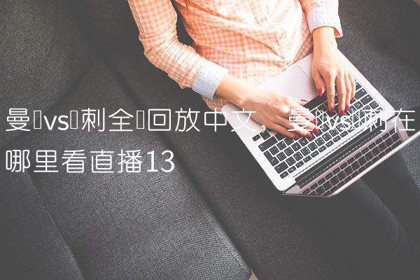 曼联vs热刺全场回放中文,曼联vs热刺在哪里看直播