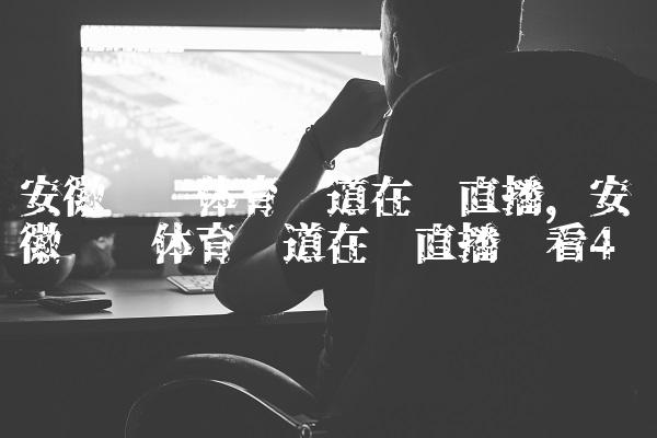 安徽综艺体育频道在线直播,安徽综艺体育频道在线直播观看