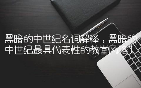 黑暗的中世纪名词解释,黑暗的中世纪最具代表性的教堂风格