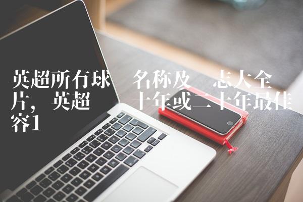 英超所有球队名称及标志大全图片,英超联赛十年或二十年最佳阵容