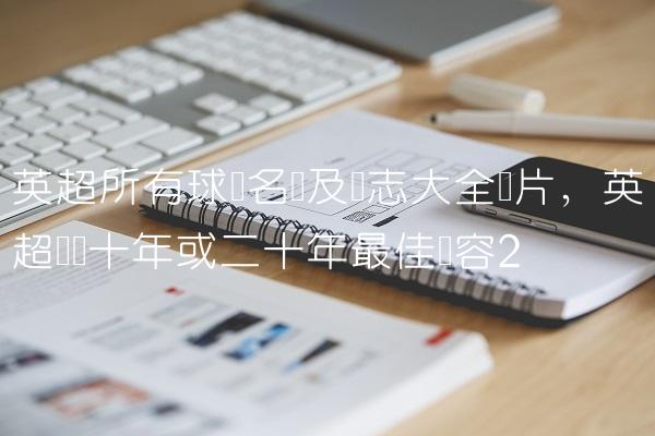 英超所有球队名称及标志大全图片,英超联赛十年或二十年最佳阵容
