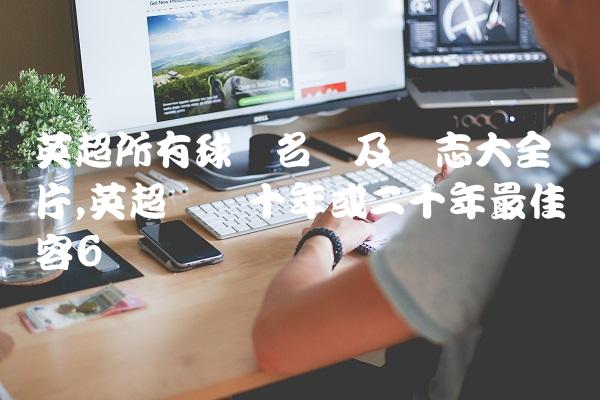 英超所有球队名称及标志大全图片,英超联赛十年或二十年最佳阵容