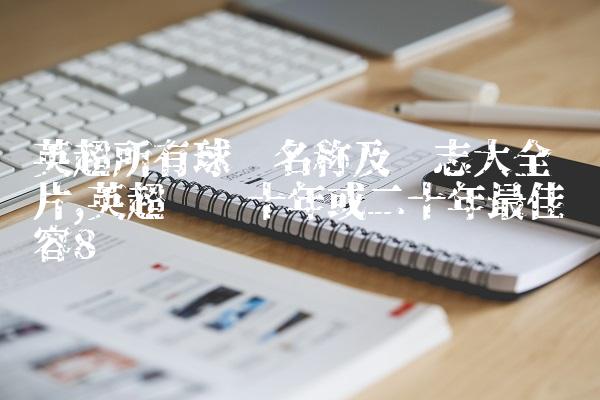 英超所有球队名称及标志大全图片,英超联赛十年或二十年最佳阵容