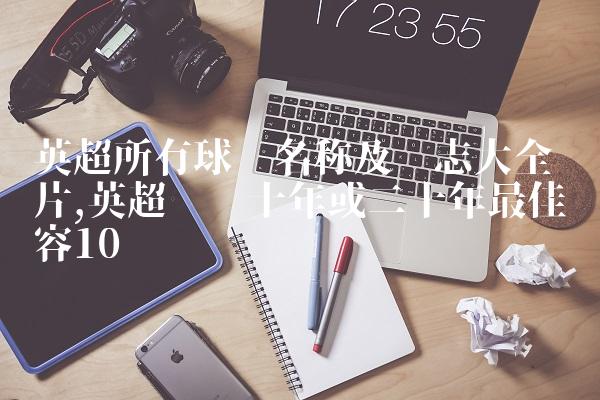 英超所有球队名称及标志大全图片,英超联赛十年或二十年最佳阵容