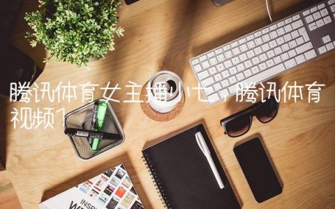 腾讯体育女主播小七,腾讯体育视频