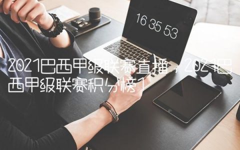 2021巴西甲级联赛直播,2021巴西甲级联赛积分榜