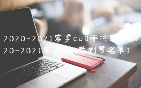 2020-2021赛季cba半决赛,2020-2021赛季cba裁判员名单