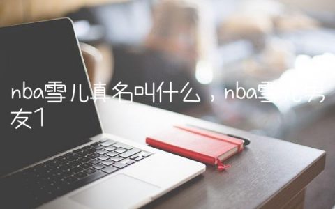 nba雪儿真名叫什么,nba雪儿男友
