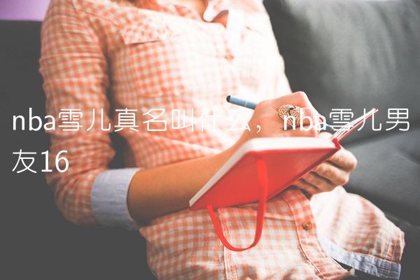nba雪儿真名叫什么,nba雪儿男友