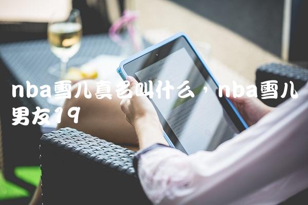 nba雪儿真名叫什么,nba雪儿男友