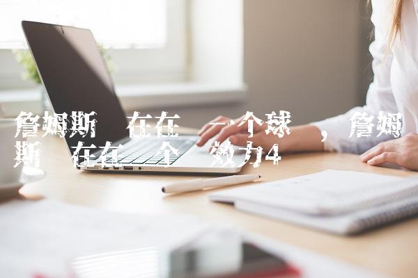 詹姆斯现在在哪一个球队,詹姆斯现在在哪个队效力