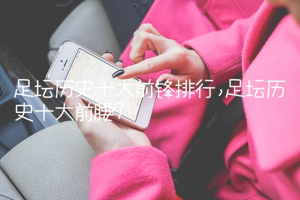 足坛历史十大前锋排行,足坛历史十大前腰