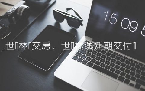 世园林语交房,世园林逸延期交付