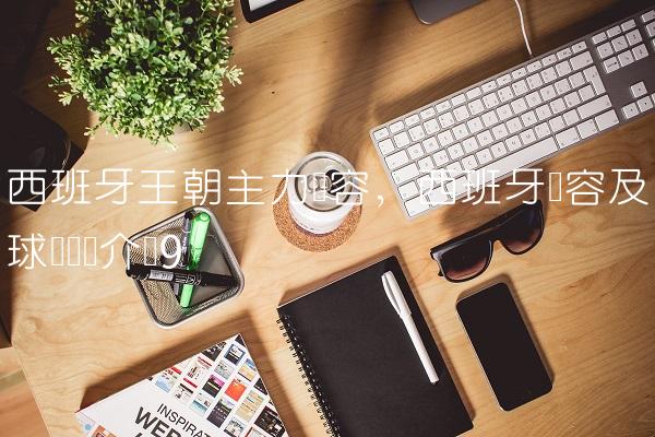西班牙王朝主力阵容,西班牙阵容及球员详细介绍