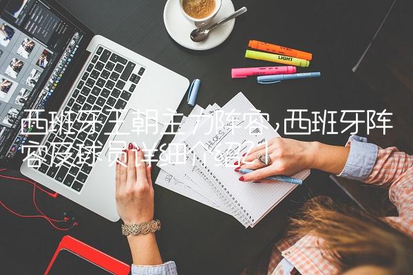西班牙王朝主力阵容,西班牙阵容及球员详细介绍