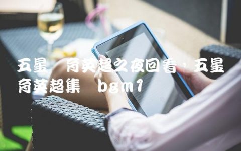 五星体育英超之夜回看,五星体育英超集锦bgm