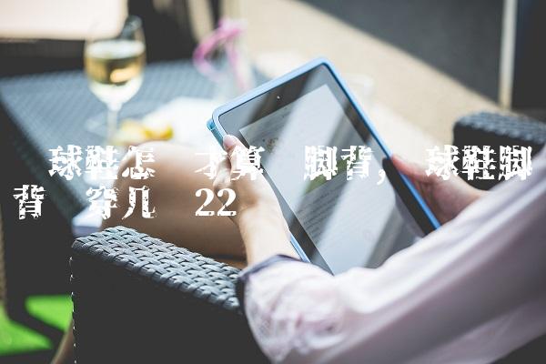 篮球鞋怎样才算宽脚背,篮球鞋脚背宽穿几码