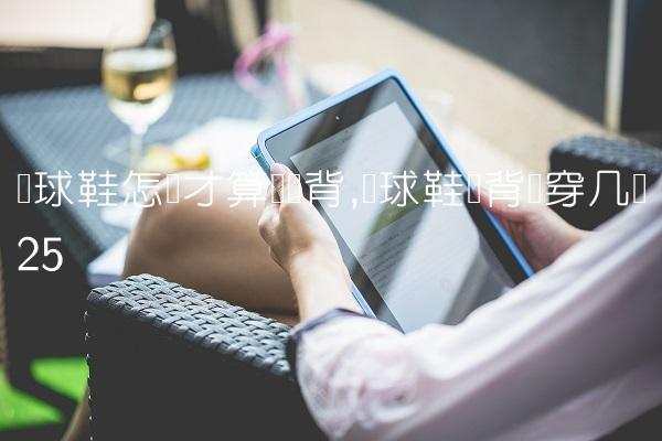 篮球鞋怎样才算宽脚背,篮球鞋脚背宽穿几码
