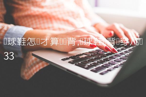 篮球鞋怎样才算宽脚背,篮球鞋脚背宽穿几码