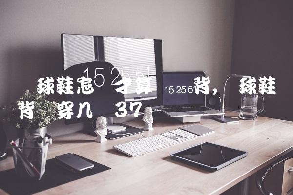 篮球鞋怎样才算宽脚背,篮球鞋脚背宽穿几码