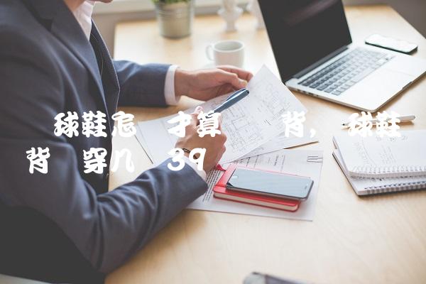 篮球鞋怎样才算宽脚背,篮球鞋脚背宽穿几码