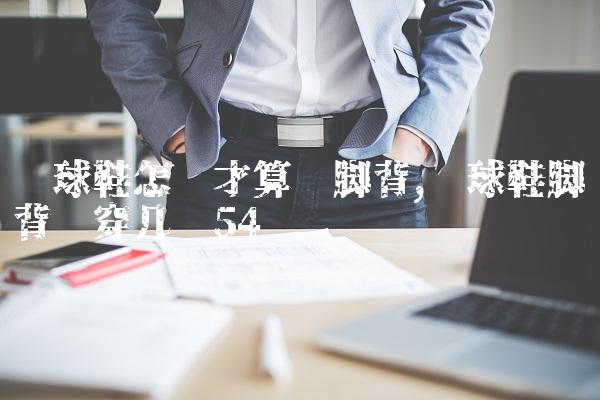 篮球鞋怎样才算宽脚背,篮球鞋脚背宽穿几码