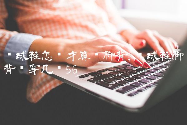 篮球鞋怎样才算宽脚背,篮球鞋脚背宽穿几码