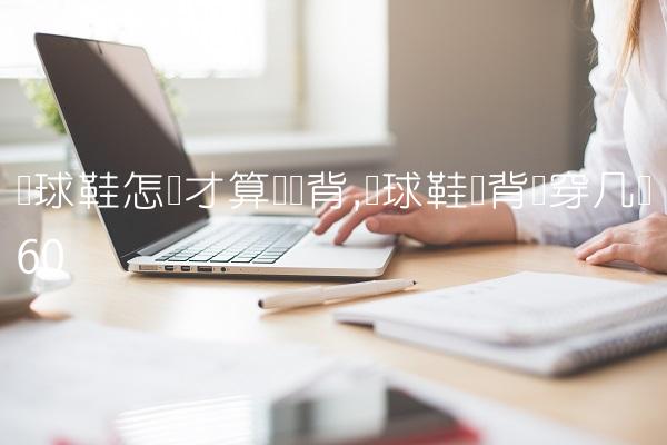 篮球鞋怎样才算宽脚背,篮球鞋脚背宽穿几码