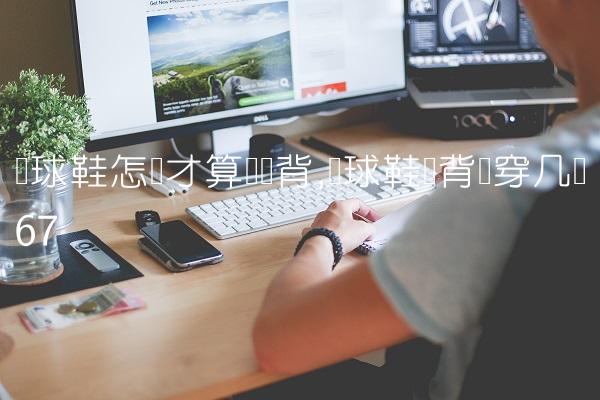 篮球鞋怎样才算宽脚背,篮球鞋脚背宽穿几码