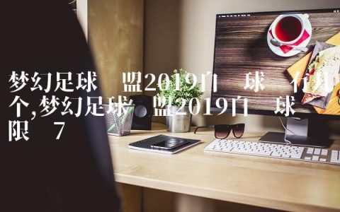 梦幻足球联盟2019自创球员有几个,梦幻足球联盟2019自创球员限额