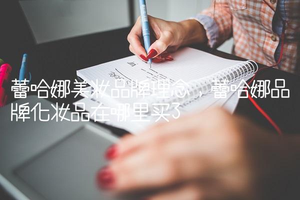 蕾哈娜美妆品牌理念,蕾哈娜品牌化妆品在哪里买