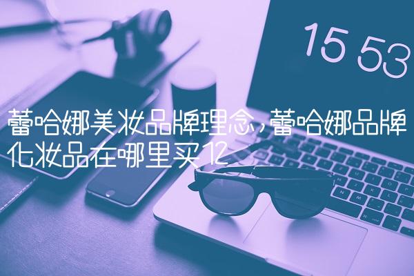 蕾哈娜美妆品牌理念,蕾哈娜品牌化妆品在哪里买